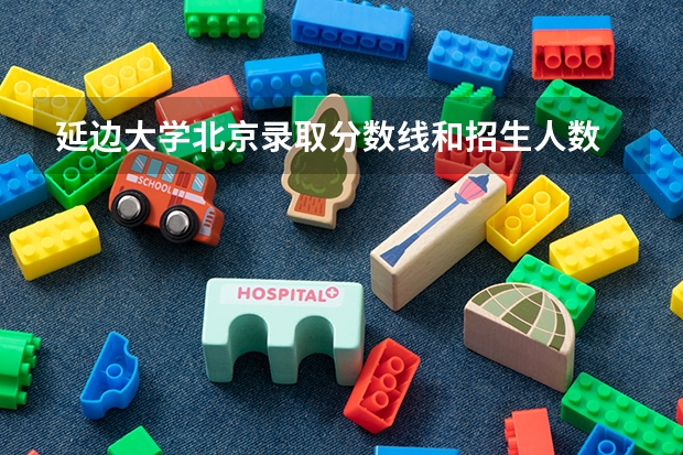 延边大学北京录取分数线和招生人数