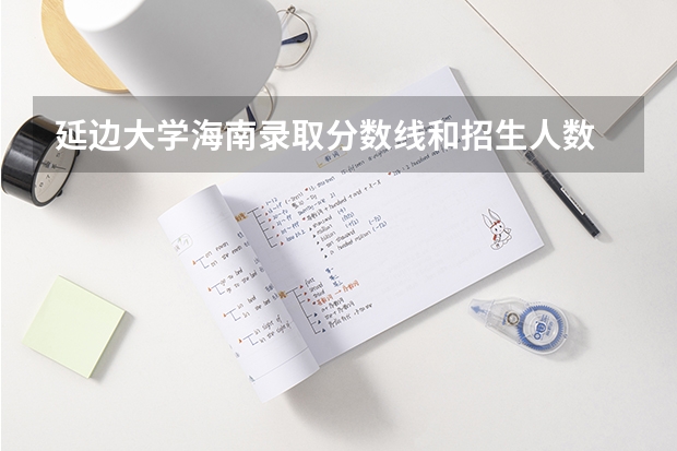 延边大学海南录取分数线和招生人数