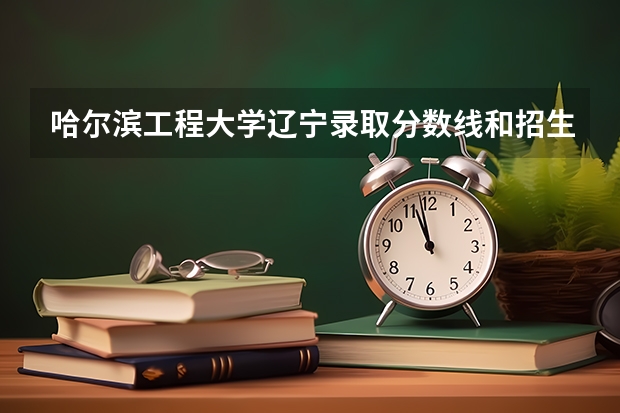 哈尔滨工程大学辽宁录取分数线和招生人数