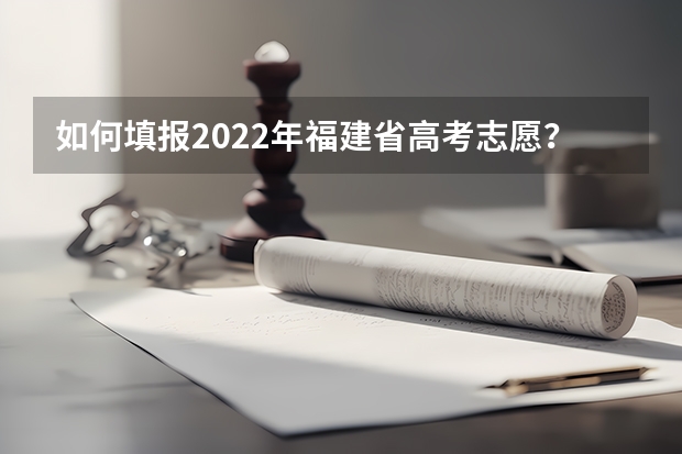 如何填报2022年福建省高考志愿？
