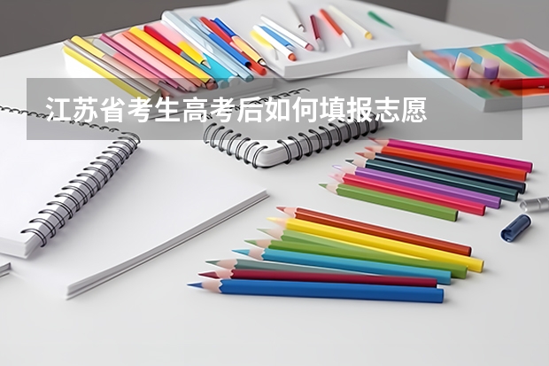 江苏省考生高考后如何填报志愿