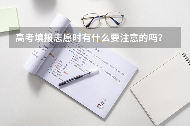 高考填报志愿时有什么要注意的吗？