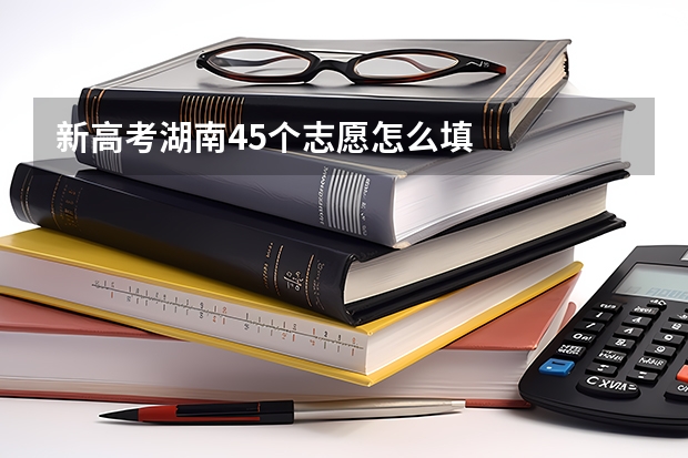 新高考湖南45个志愿怎么填