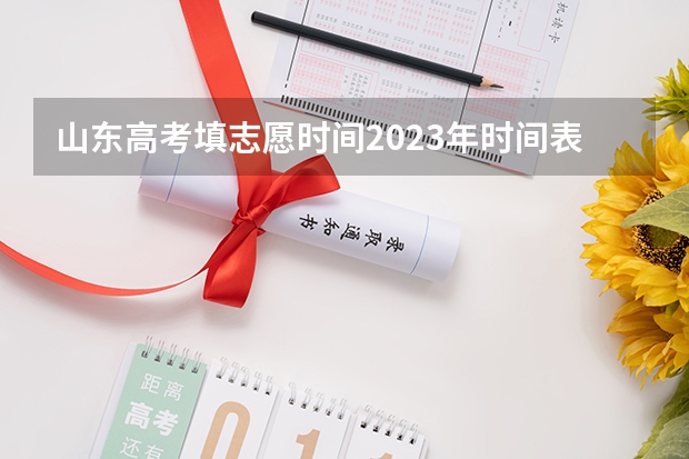 山东高考填志愿时间2023年时间表（山东省高考填志愿时间）