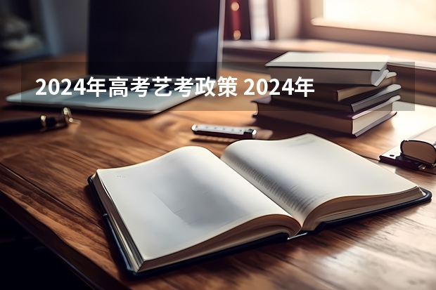 2024年高考艺考政策 2024年艺考的时间安排是怎样的？
