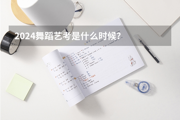 2024舞蹈艺考是什么时候？