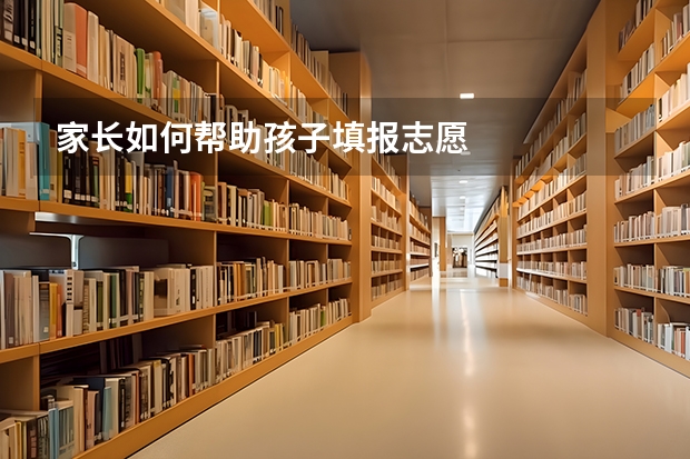 家长如何帮助孩子填报志愿