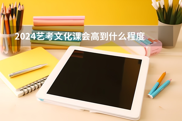 2024艺考文化课会高到什么程度