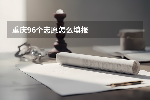 重庆96个志愿怎么填报