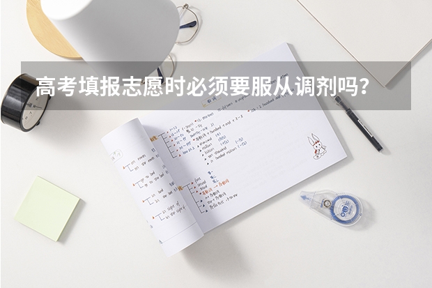 高考填报志愿时必须要服从调剂吗？