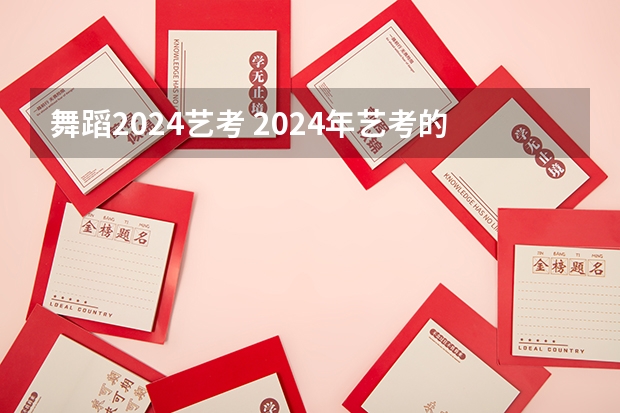 舞蹈2024艺考 2024年艺考的时间安排是怎样的？