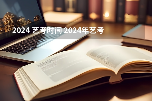 2024 艺考时间 2024年艺考最新政策