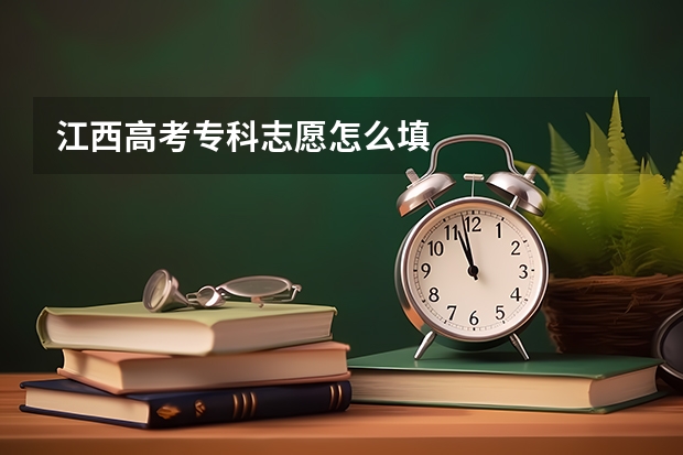 江西高考专科志愿怎么填
