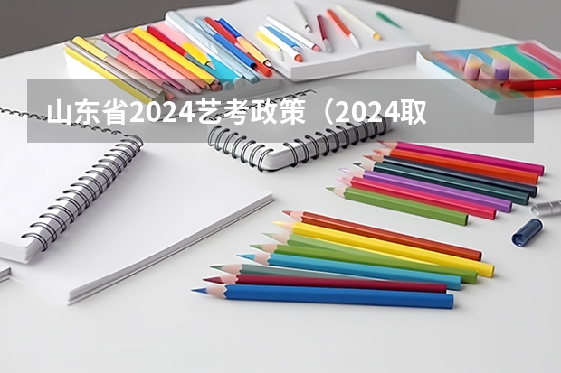山东省2024艺考政策（2024取消艺考生高考政策）