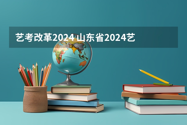 艺考改革2024 山东省2024艺考政策