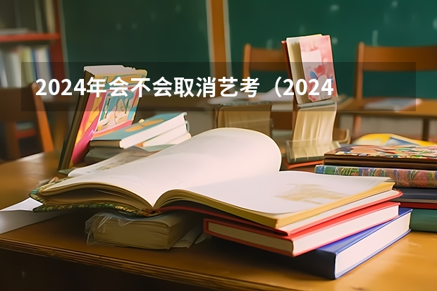 2024年会不会取消艺考（2024年艺考的时间安排是怎样的？）