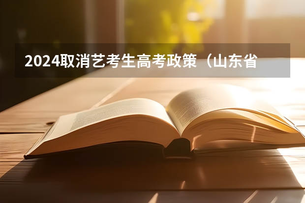 2024取消艺考生高考政策（山东省2024艺考政策）