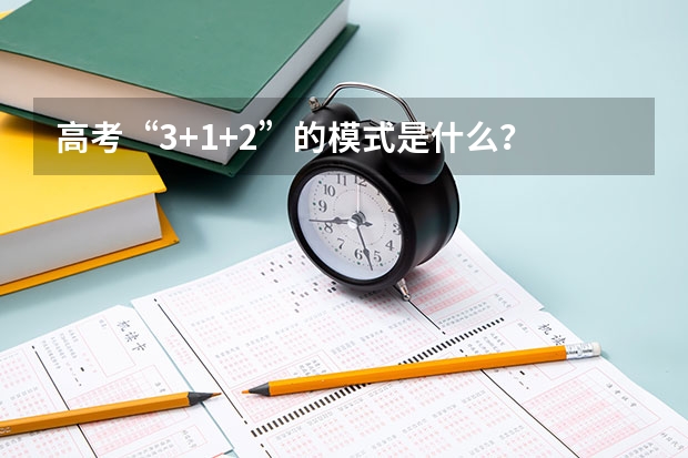 高考&ldquo;3+1+2&rdquo;的模式是什么？