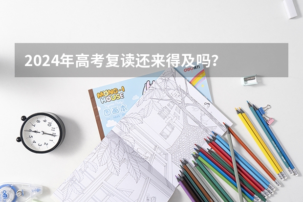 2024年高考复读还来得及吗？