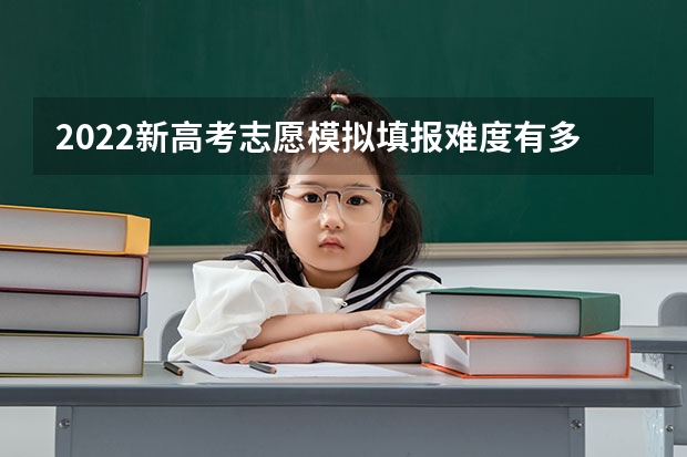 2022新高考志愿模拟填报难度有多大？在填报时需要注意什么？