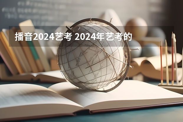 播音2024艺考 2024年艺考的时间安排是怎样的？