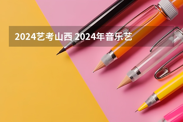 2024艺考山西 2024年音乐艺考时间