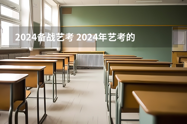2024备战艺考 2024年艺考的时间安排是怎样的？