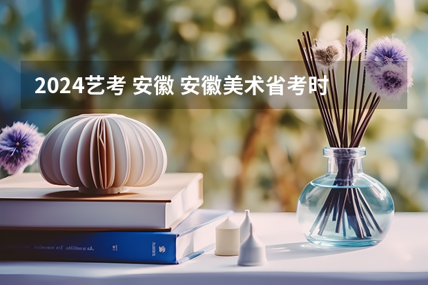 2024艺考 安徽 安徽美术省考时间2024考试时间