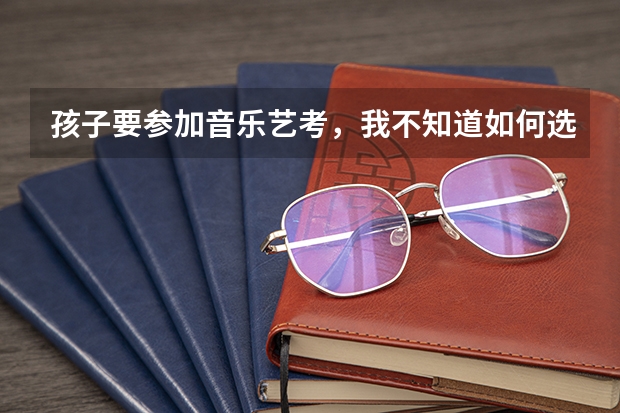 孩子要参加音乐艺考，我不知道如何选择一家培训机构，有人能帮忙吗？