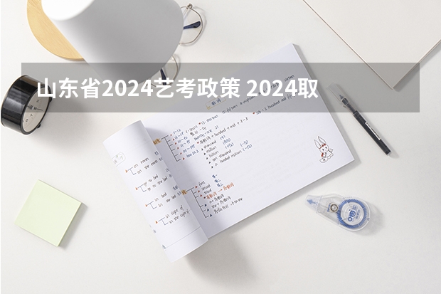 山东省2024艺考政策 2024取消艺考生高考政策
