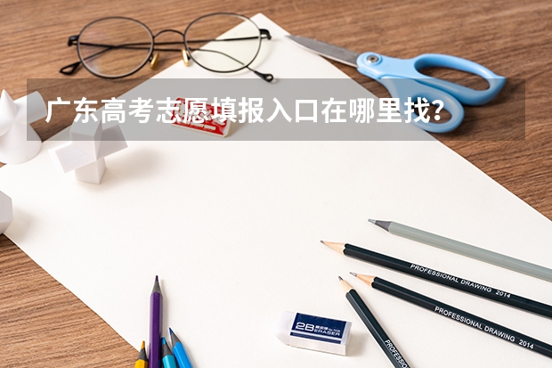 广东高考志愿填报入口在哪里找？