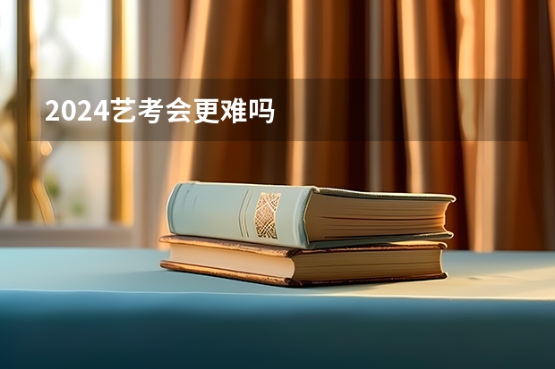 2024艺考会更难吗