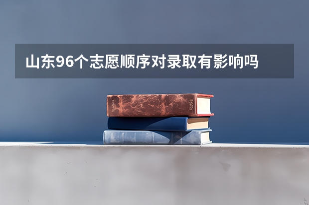 山东96个志愿顺序对录取有影响吗
