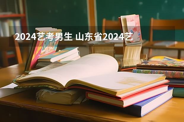 2024艺考男生 山东省2024艺考政策