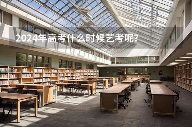 2024年高考什么时候艺考呢？
