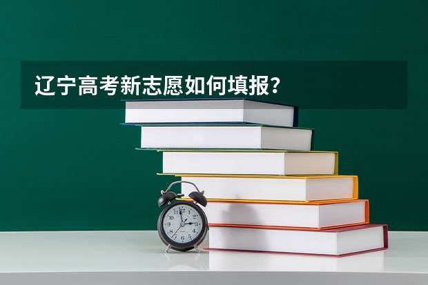 辽宁高考新志愿如何填报？