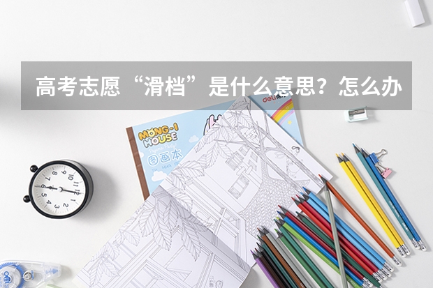 高考志愿&ldquo;滑档&rdquo;是什么意思？怎么办？