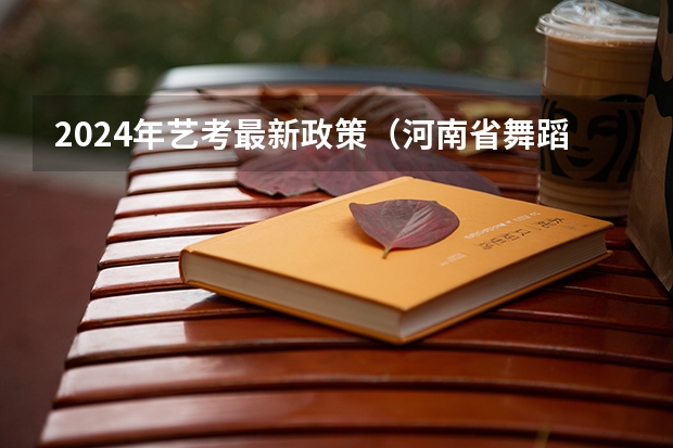 2024年艺考最新政策（河南省舞蹈艺考时间）