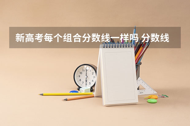 新高考每个组合分数线一样吗 分数线是同一个吗