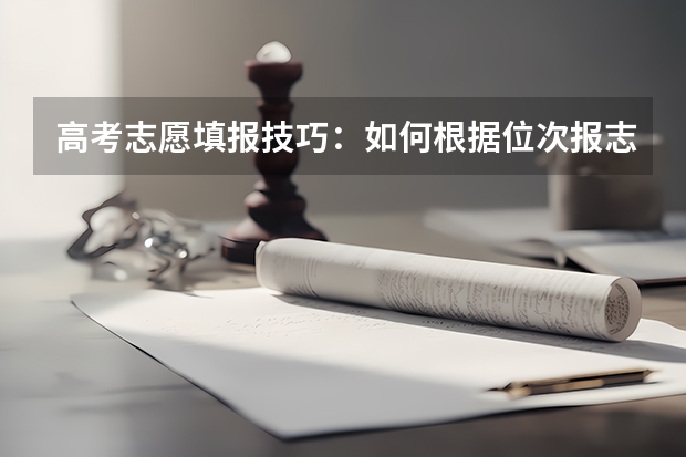 高考志愿填报技巧：如何根据位次报志愿