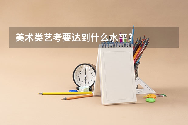 美术类艺考要达到什么水平?