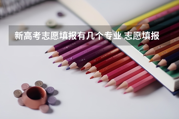 新高考志愿填报有几个专业 志愿填报每个学校可以报几个专业