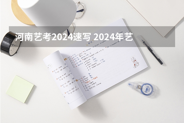 河南艺考2024速写 2024年艺考的时间安排是怎样的？