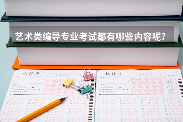艺术类编导专业考试都有哪些内容呢？