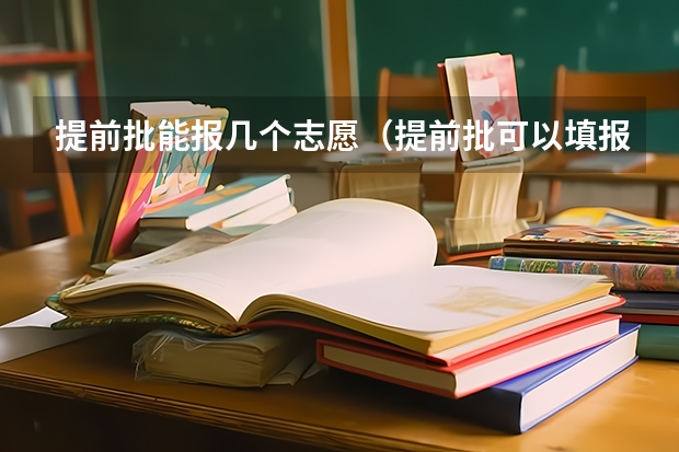 提前批能报几个志愿（提前批可以填报几个志愿）