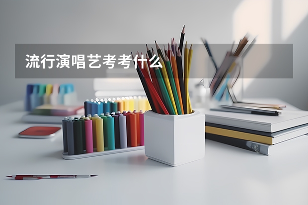 流行演唱艺考考什么
