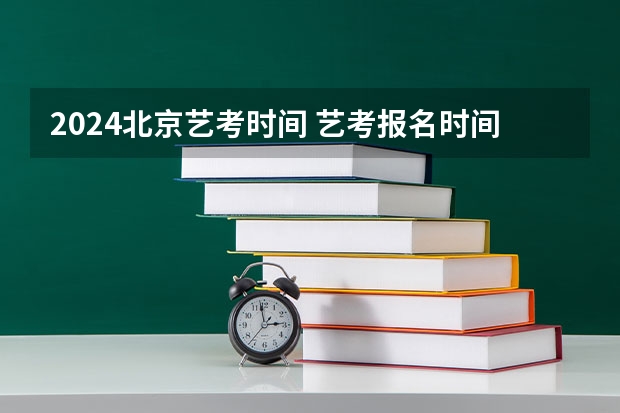 2024北京艺考时间 艺考报名时间2024