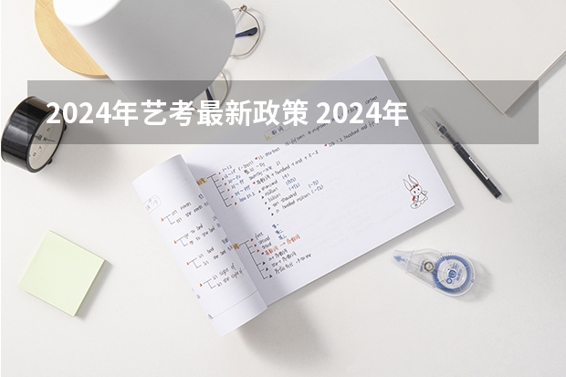 2024年艺考最新政策 2024年艺考的时间安排是怎样的？