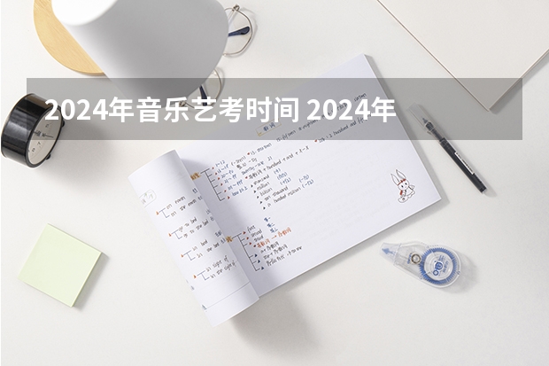 2024年音乐艺考时间 2024年河南美术艺考时间
