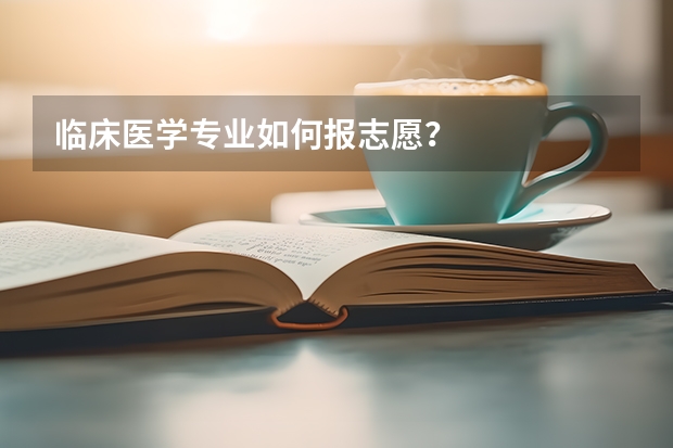 临床医学专业如何报志愿？